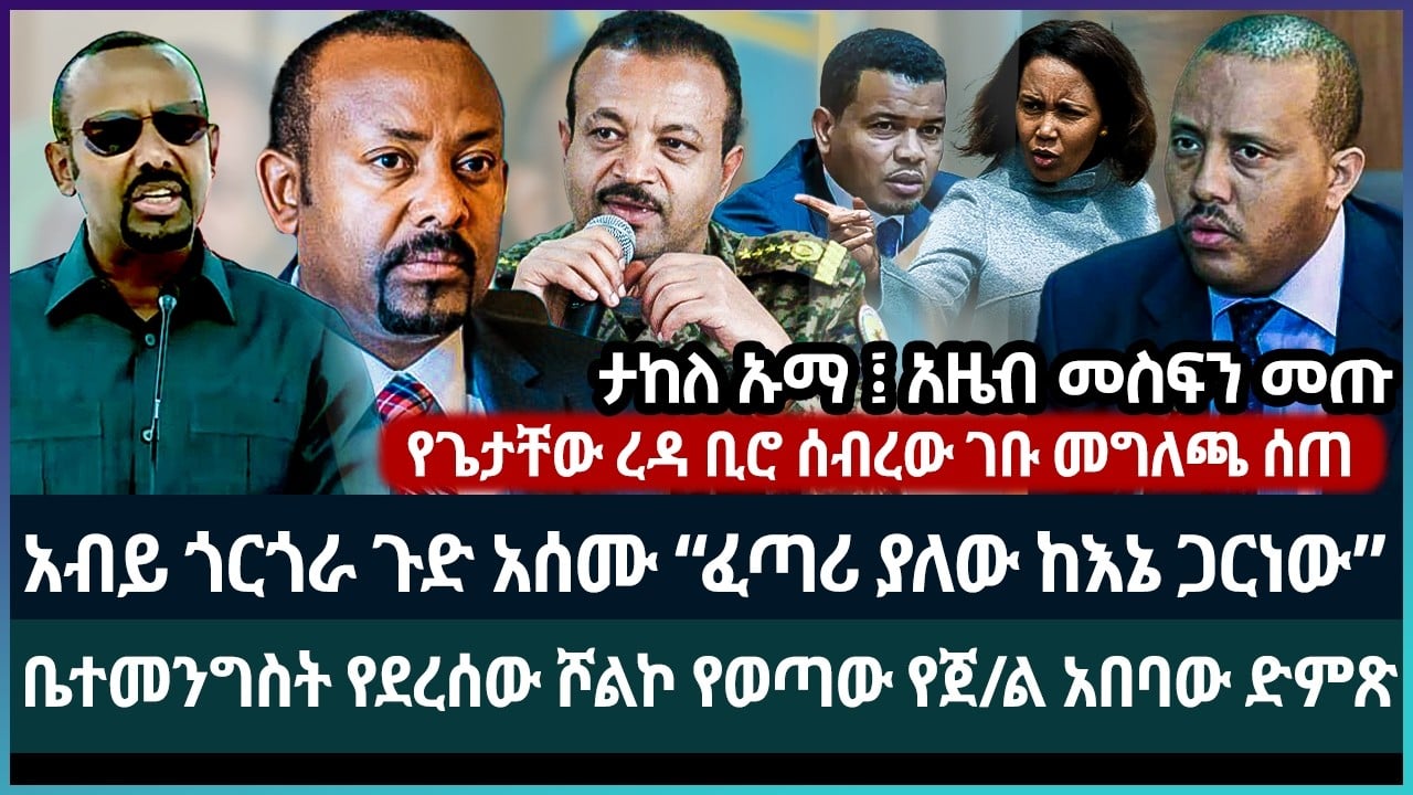 አብይ “ፈጣሪ መርጦኛል አትነቅንቁኝ” ጉድ አሰሙ ፤ ሾልኮ የወጣው የጀ/ል አበባው ንግግር ጉድ አፈላ ፤ ታከለ እና አዜብ ፤ ጌታቸው “ቢሮየን ሰብረው..”