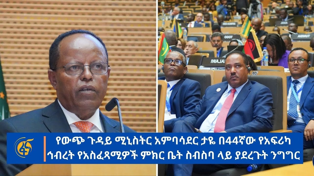 የውጭ ጉዳይ ሚኒስትር አምባሳደር ታዬ በ44ኛው የአፍሪካ ኅብረት የአስፈጻሚዎች ምክር ቤት ስብስባ ላይ ያደረጉት ንግግር