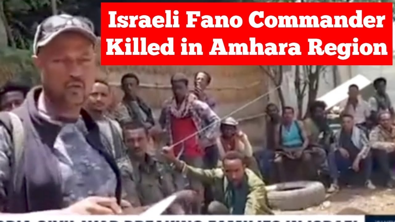 Israeli Fano Commander Killed in the Amhara Region of Ethiopia